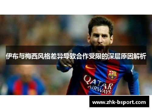 伊布与梅西风格差异导致合作受限的深层原因解析