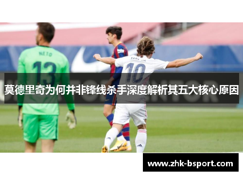 莫德里奇为何并非锋线杀手深度解析其五大核心原因