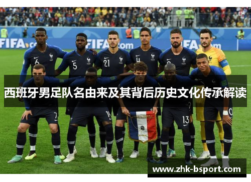 西班牙男足队名由来及其背后历史文化传承解读 西班牙男足队名由来及其背后历史文化传承解读