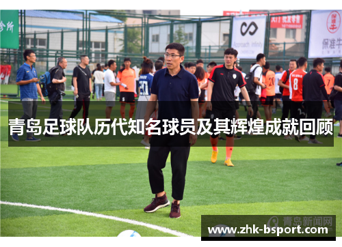 青岛足球队历代知名球员及其辉煌成就回顾