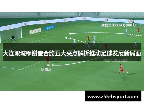 大连鲲城穆谢奎合约五大亮点解析推动足球发展新局面