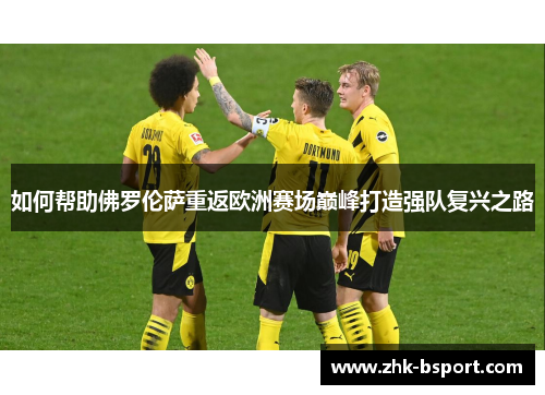 如何帮助佛罗伦萨重返欧洲赛场巅峰打造强队复兴之路