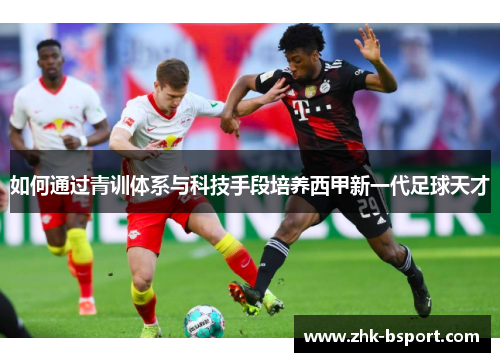 如何通过青训体系与科技手段培养西甲新一代足球天才