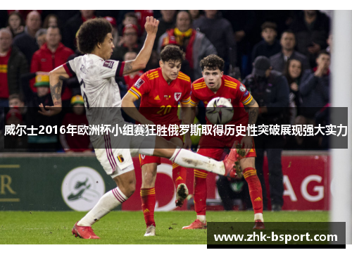 威尔士2016年欧洲杯小组赛狂胜俄罗斯取得历史性突破展现强大实力 威尔士2016年欧洲杯小组赛狂胜俄罗斯取得历史性突破展现强大实力