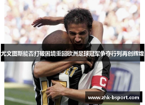 尤文图斯能否打破困境重回欧洲足球冠军争夺行列再创辉煌