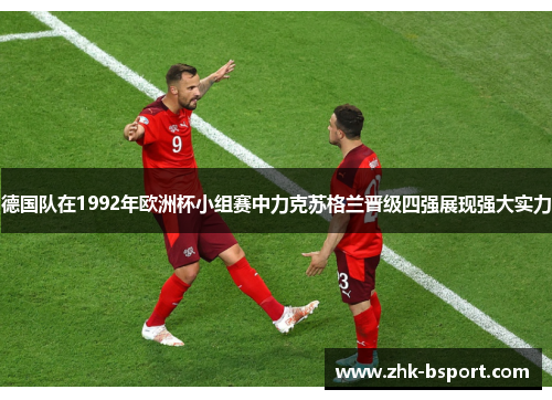 德国队在1992年欧洲杯小组赛中力克苏格兰晋级四强展现强大实力