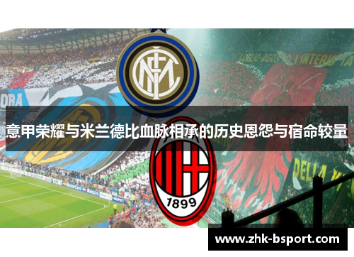 意甲荣耀与米兰德比血脉相承的历史恩怨与宿命较量 意甲荣耀与米兰德比血脉相承的历史恩怨与宿命较量