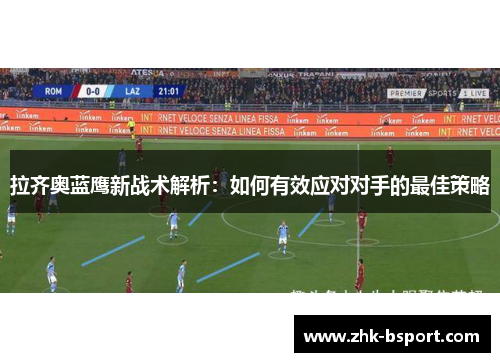 拉齐奥蓝鹰新战术解析：如何有效应对对手的最佳策略