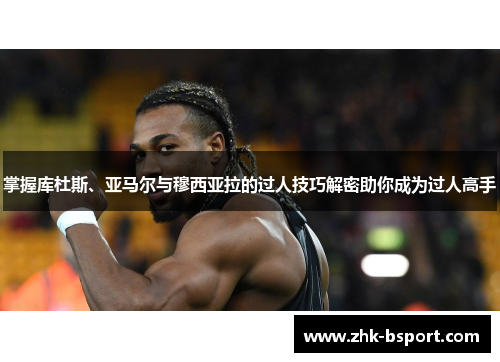 掌握库杜斯、亚马尔与穆西亚拉的过人技巧解密助你成为过人高手