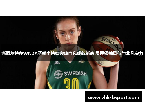 斯图尔特在WNBA赛季中持续突破自我成就新高 展现领袖风范与非凡实力