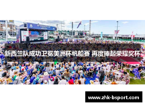 新西兰队成功卫冕美洲杯帆船赛 再度捧起荣耀奖杯
