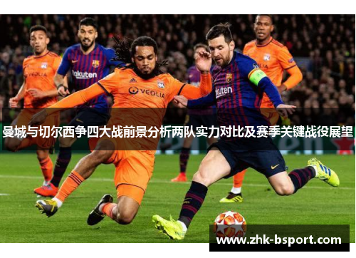 曼城与切尔西争四大战前景分析两队实力对比及赛季关键战役展望