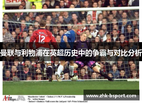 曼联与利物浦在英超历史中的争霸与对比分析