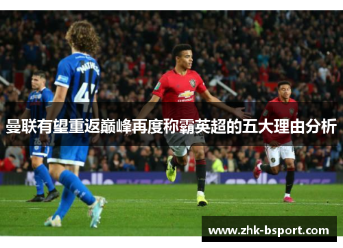 曼联有望重返巅峰再度称霸英超的五大理由分析