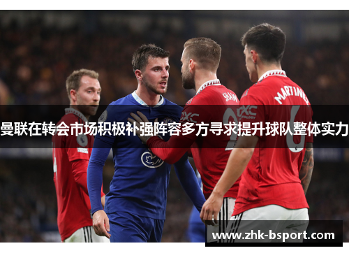 曼联在转会市场积极补强阵容多方寻求提升球队整体实力