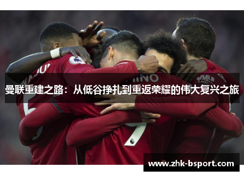 曼联重建之路：从低谷挣扎到重返荣耀的伟大复兴之旅