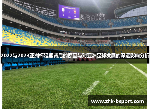 2022与2023亚洲杯延期背后的原因与对亚洲足球发展的深远影响分析