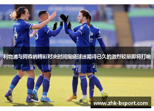 利物浦与阿森纳精彩对决时间揭晓球迷期待已久的激烈较量即将打响