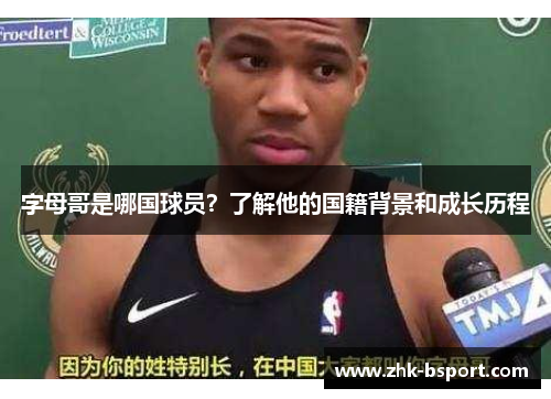 字母哥是哪国球员？了解他的国籍背景和成长历程