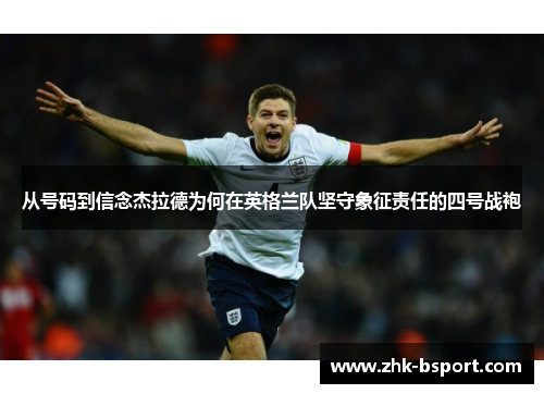 从号码到信念杰拉德为何在英格兰队坚守象征责任的四号战袍
