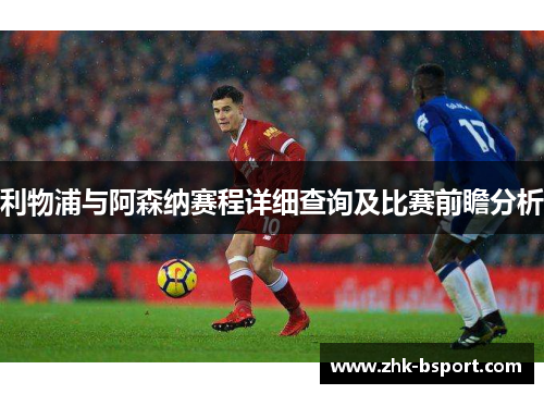 利物浦与阿森纳赛程详细查询及比赛前瞻分析 利物浦与阿森纳赛程详细查询及比赛前瞻分析