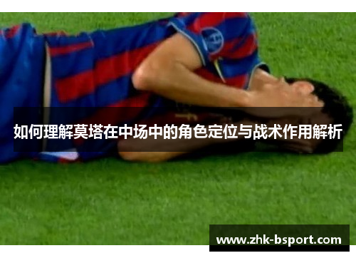 如何理解莫塔在中场中的角色定位与战术作用解析