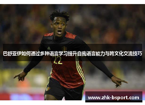 巴舒亚伊如何通过多种语言学习提升自我语言能力与跨文化交流技巧 巴舒亚伊如何通过多种语言学习提升自我语言能力与跨文化交流技巧