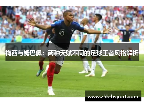 梅西与姆巴佩：两种天赋不同的足球王者风格解析