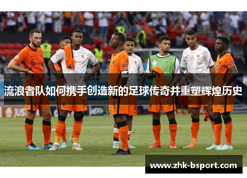 流浪者队如何携手创造新的足球传奇并重塑辉煌历史 流浪者队如何携手创造新的足球传奇并重塑辉煌历史