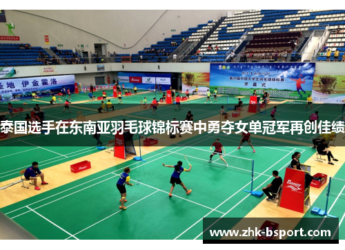 泰国选手在东南亚羽毛球锦标赛中勇夺女单冠军再创佳绩