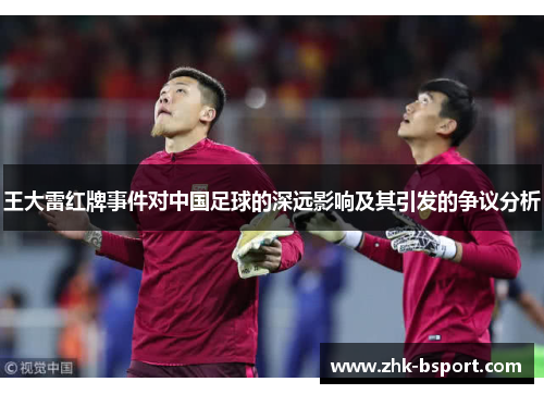 王大雷红牌事件对中国足球的深远影响及其引发的争议分析