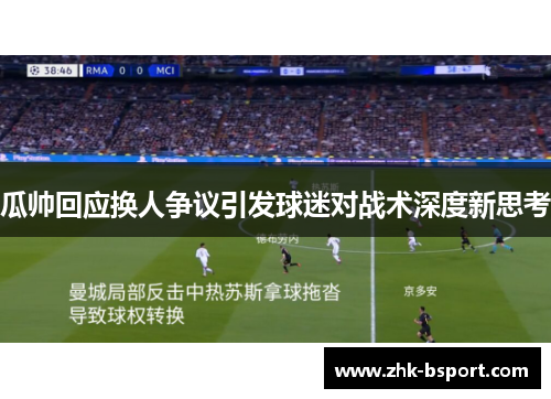 瓜帅回应换人争议引发球迷对战术深度新思考