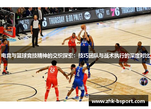 电竞与篮球竞技精神的交织探索：技巧团队与战术执行的深度对比
