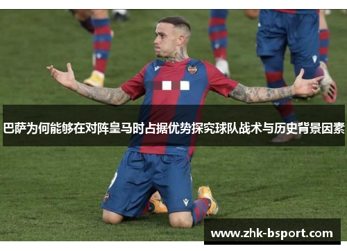 巴萨为何能够在对阵皇马时占据优势探究球队战术与历史背景因素 巴萨为何能够在对阵皇马时占据优势探究球队战术与历史背景因素