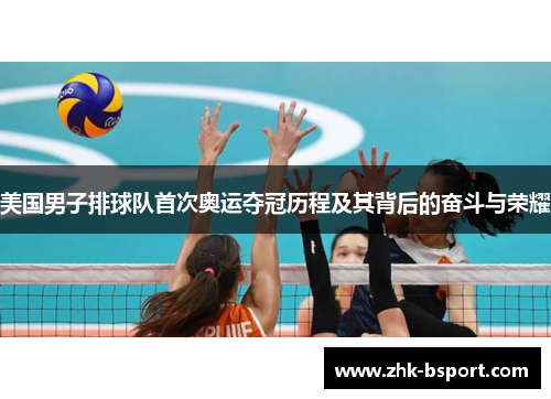 美国男子排球队首次奥运夺冠历程及其背后的奋斗与荣耀 美国男子排球队首次奥运夺冠历程及其背后的奋斗与荣耀