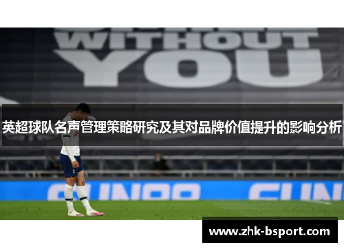 英超球队名声管理策略研究及其对品牌价值提升的影响分析 英超球队名声管理策略研究及其对品牌价值提升的影响分析