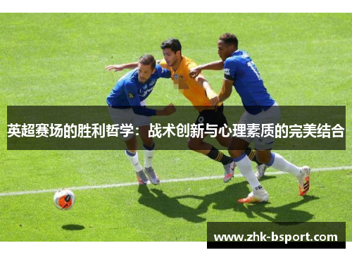 英超赛场的胜利哲学：战术创新与心理素质的完美结合