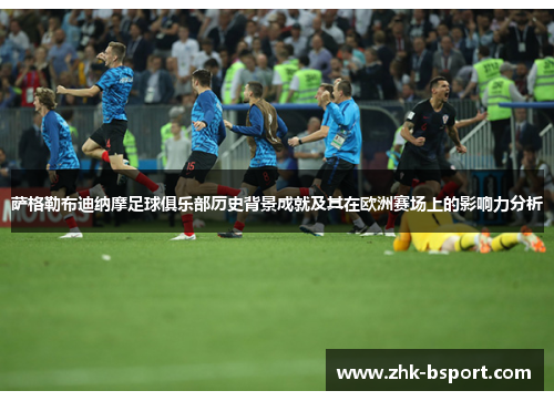 萨格勒布迪纳摩足球俱乐部历史背景成就及其在欧洲赛场上的影响力分析