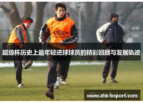 超级杯历史上最年轻进球球员的精彩回顾与发展轨迹