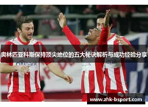 奥林匹亚科斯保持顶尖地位的五大秘诀解析与成功经验分享