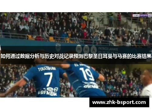 如何通过数据分析与历史对战记录预测巴黎圣日耳曼与马赛的比赛结果