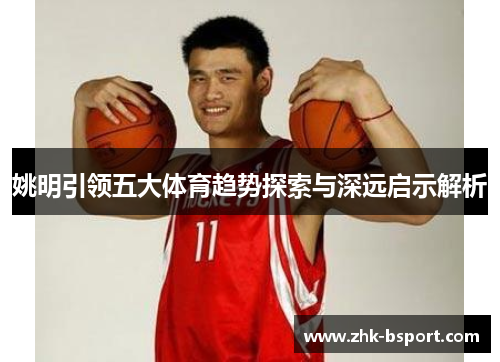 姚明引领五大体育趋势探索与深远启示解析