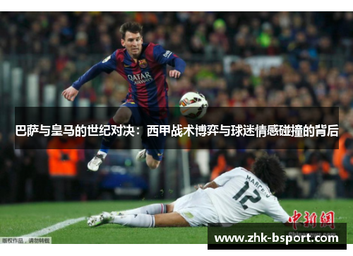 巴萨与皇马的世纪对决:西甲战术博弈与球迷情感碰撞的背后 巴萨与皇马的世纪对决:西甲战术博弈与球迷情感碰撞的背后