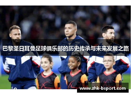 巴黎圣日耳曼足球俱乐部的历史传承与未来发展之路