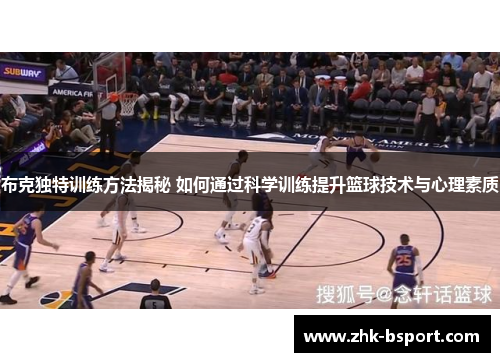 布克独特训练方法揭秘 如何通过科学训练提升篮球技术与心理素质 布克独特训练方法揭秘 如何通过科学训练提升篮球技术与心理素质