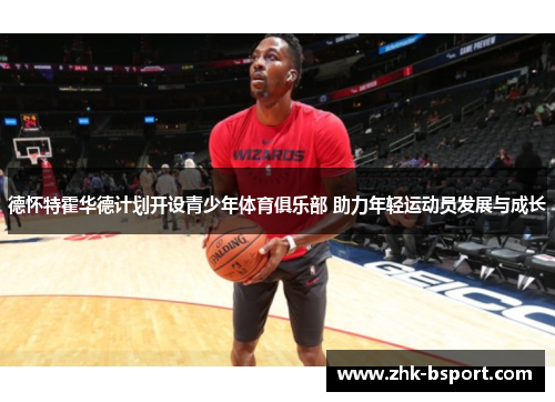 德怀特霍华德计划开设青少年体育俱乐部 助力年轻运动员发展与成长