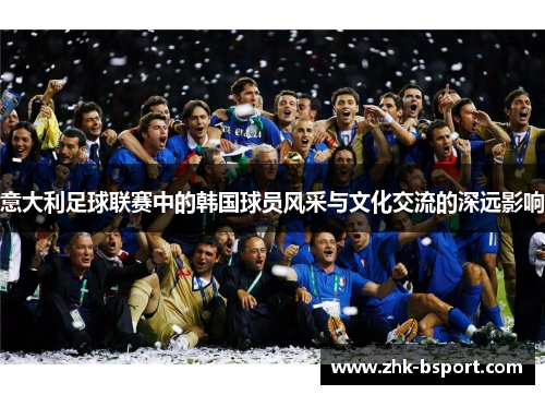 意大利足球联赛中的韩国球员风采与文化交流的深远影响