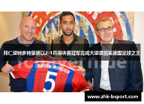 拜仁逆转多特蒙德以2-1赢得决赛冠军完成大逆袭加冕德国足球之王 拜仁逆转多特蒙德以2-1赢得决赛冠军完成大逆袭加冕德国足球之王
