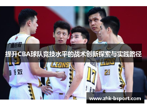 提升CBA球队竞技水平的战术创新探索与实践路径