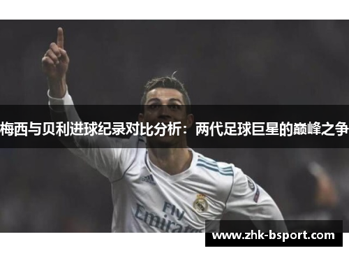 梅西与贝利进球纪录对比分析:两代足球巨星的巅峰之争 梅西与贝利进球纪录对比分析:两代足球巨星的巅峰之争